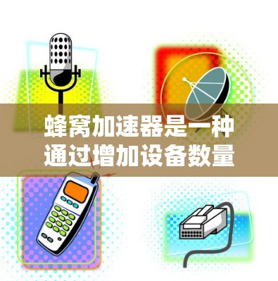 蜂窝加速器是一种通过增加设备数量和中心节点来提升蜂窝网络性能的的技术。以下是关于蜂窝加速器的详细分析