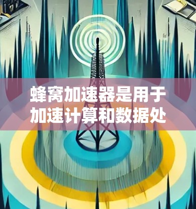 蜂窝加速器是用于加速计算和数据处理的硬件设备，通常指集成在GPU（图形处理器）或类似硬件中的加速器。加速器通过并行处理多条数据线来提升计算效率，尤其在处理复杂的数据和算法时能够显著提高速度