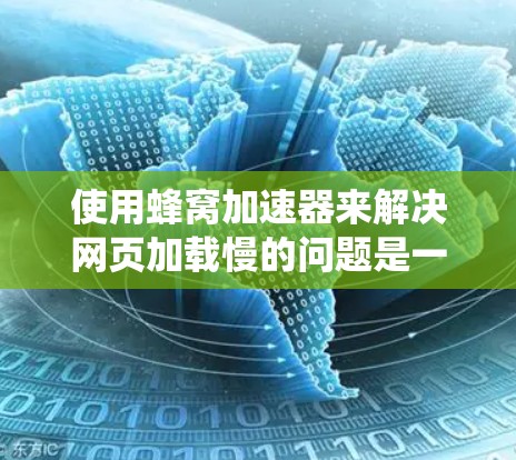 使用蜂窝加速器来解决网页加载慢的问题是一个系统性的过程,需要仔细设置并逐步调整各项设置。以下是详细的步骤指南 使用蜂窝加速器来解决网页加载慢的问题是一个系统性的过程,需要仔细设置并逐步调整各项设置。以下是详细的步骤指南