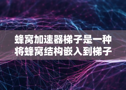 蜂窝加速器梯子是一种将蜂窝结构嵌入到梯子上的概念，旨在通过增加梯子的稳定性来增强其使用效果。以下是该概念的详细分析和解决方案