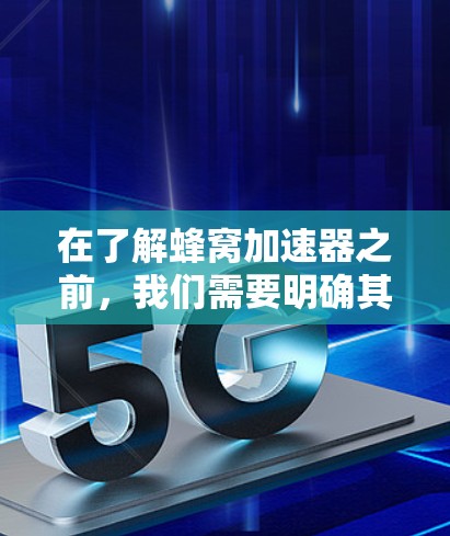 在了解蜂窝加速器之前,我们需要明确其功能和应用场景。蜂窝加速器是一种用于优化计算机程序的加速器,帮助提升程序执行速度。它通过多种技术实现加速,包括多线程加速、动态加载加速、内存优化和缓存管理等 在了解蜂窝加速器之前,我们需要明确其功能和应用场景。蜂窝加速器是一种用于优化计算机程序的加速器,帮助提升程序执行速度。它通过多种技术实现加速,包括多线程加速、动态加载加速、内存优化和缓存管理等