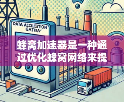 蜂窝加速器是一种通过优化蜂窝网络来提升数据传输速度的工具。以下是对蜂窝加速器的详细解析