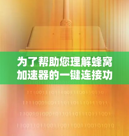 为了帮助您理解蜂窝加速器的一键连接功能，以下是一个详细的步骤指南