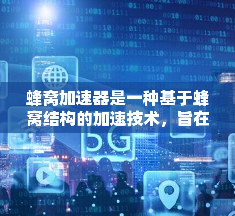 蜂窝加速器是一种基于蜂窝结构的加速技术，旨在提升计算机处理任务的速度和效率。以下是对蜂窝加速器的详细分析