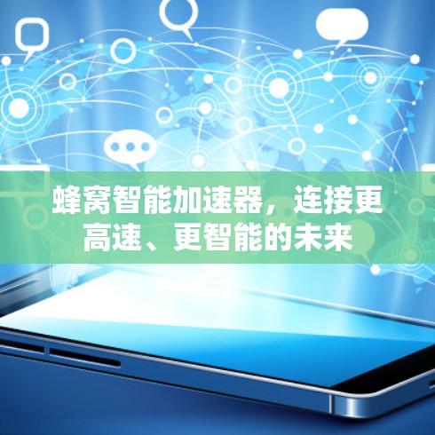 蜂窝智能加速器,连接更高速、更智能的未来 蜂窝智能加速器,连接更高速、更智能的未来
