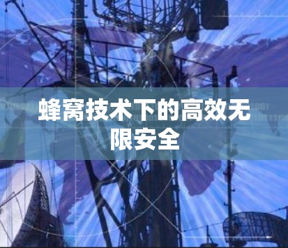 蜂窝技术下的高效无限安全 蜂窝技术下的高效无限安全
