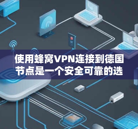 使用蜂窝VPN连接到德国节点是一个安全可靠的选择。以下是详细的步骤和信息，帮助您顺利完成连接