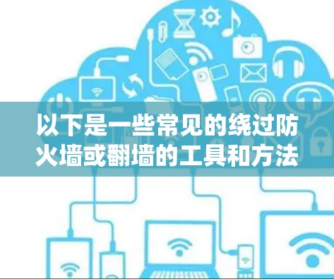 以下是一些常见的绕过防火墙或翻墙的工具和方法 以下是一些常见的绕过防火墙或翻墙的工具和方法