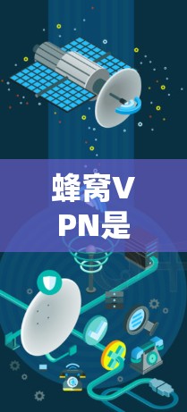 蜂窝VPN是一种利用蜂窝网络加密数据的VPN服务，旨在提供安全的数据传输。以下是对蜂窝VPN的详细总结