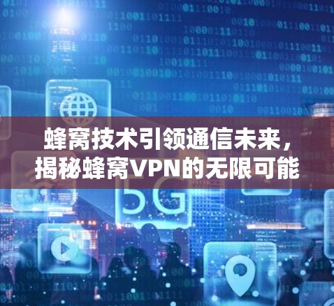 蜂窝技术引领通信未来，揭秘蜂窝VPN的无限可能