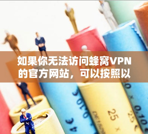 如果你无法访问蜂窝VPN的官方网站，可以按照以下步骤进行操作