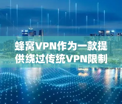 蜂窝VPN作为一款提供绕过传统VPN限制的网络服务,其国际市场的表现和应用情况可以从以下几个方面进行评估 蜂窝VPN作为一款提供绕过传统VPN限制的网络服务,其国际市场的表现和应用情况可以从以下几个方面进行评估