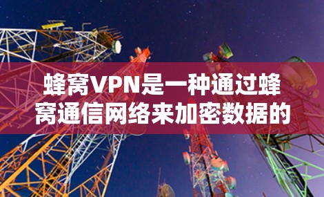 蜂窝VPN是一种通过蜂窝通信网络来加密数据的加密技术,旨在保护用户在云端或网络上存储和传输资料的安全性。以下是对蜂窝VPN的详细总结 蜂窝VPN是一种通过蜂窝通信网络来加密数据的加密技术,旨在保护用户在云端或网络上存储和传输资料的安全性。以下是对蜂窝VPN的详细总结