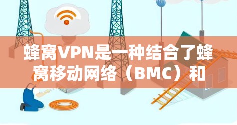 蜂窝VPN是一种结合了蜂窝移动网络(BMC)和加密技术的VPN服务,旨在提供高速、安全的网络连接。以下是对蜂窝VPN的详细分析 蜂窝VPN是一种结合了蜂窝移动网络(BMC)和加密技术的VPN服务,旨在提供高速、安全的网络连接。以下是对蜂窝VPN的详细分析