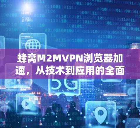 蜂窝M2MVPN浏览器加速,从技术到应用的全面解决方案 蜂窝M2MVPN浏览器加速,从技术到应用的全面解决方案