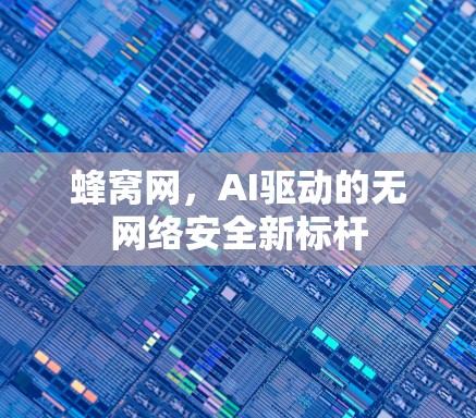 蜂窝网，AI驱动的无网络安全新标杆