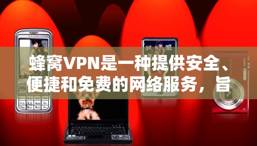蜂窝VPN是一种提供安全、便捷和免费的网络服务,旨在帮助用户保护个人数据和信息安全。具体来说,蜂窝VPN通常包括以下几个方面 蜂窝VPN是一种提供安全、便捷和免费的网络服务,旨在帮助用户保护个人数据和信息安全。具体来说,蜂窝VPN通常包括以下几个方面