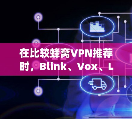 在比较蜂窝VPN推荐时,Blink、Vox、LinkSwap、Ando和Cox各有其特点,适合不同用户的需求。以下是根据不同需求和预算进行的推荐 在比较蜂窝VPN推荐时,Blink、Vox、LinkSwap、Ando和Cox各有其特点,适合不同用户的需求。以下是根据不同需求和预算进行的推荐