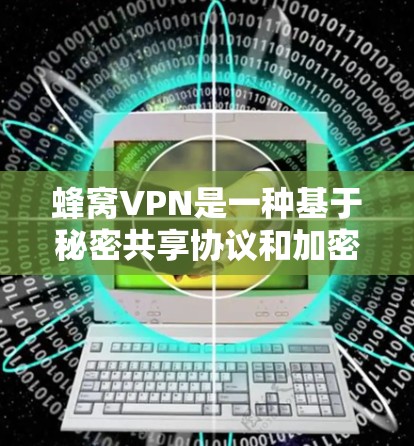 蜂窝VPN是一种基于秘密共享协议和加密技术的网络服务,旨在提供匿名性和安全性的网络连接。以下是关于蜂窝VPN的详细信息 蜂窝VPN是一种基于秘密共享协议和加密技术的网络服务,旨在提供匿名性和安全性的网络连接。以下是关于蜂窝VPN的详细信息