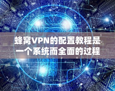 蜂窝VPN的配置教程是一个系统而全面的过程,旨在保护用户在网络环境中的数据和隐私。以下是对蜂窝VPN配置的详细指南,涵盖基本步骤和高级配置选项 蜂窝VPN的配置教程是一个系统而全面的过程,旨在保护用户在网络环境中的数据和隐私。以下是对蜂窝VPN配置的详细指南,涵盖基本步骤和高级配置选项