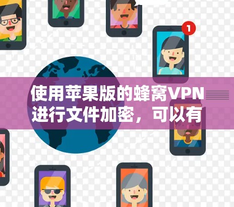 使用苹果版的蜂窝VPN进行文件加密,可以有效保护您的数据安全。以下是详细的步骤指南 使用苹果版的蜂窝VPN进行文件加密,可以有效保护您的数据安全。以下是详细的步骤指南