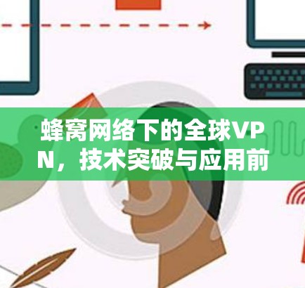 蜂窝网络下的全球VPN，技术突破与应用前景