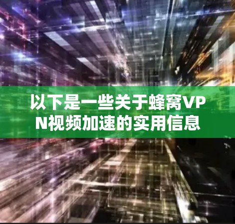 以下是一些关于蜂窝VPN视频加速的实用信息