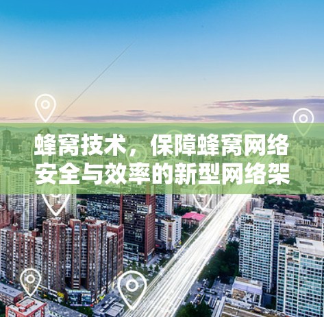 蜂窝技术,保障蜂窝网络安全与效率的新型网络架构 蜂窝技术,保障蜂窝网络安全与效率的新型网络架构