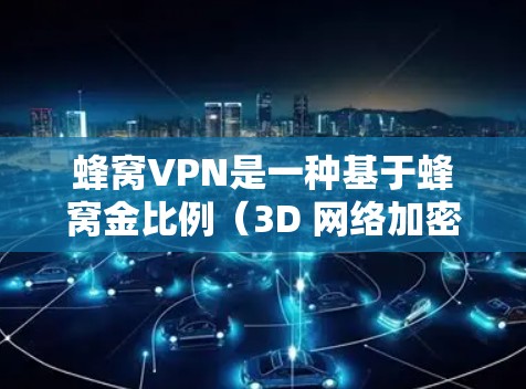蜂窝VPN是一种基于蜂窝金比例(3D 网络加密)的VPN服务,旨在提供安全的网络连接。其数据加密主要依赖于蜂窝金比例,通过数学算法将数据加密,保护用户个人信息和数据的安全性 蜂窝VPN是一种基于蜂窝金比例(3D 网络加密)的VPN服务,旨在提供安全的网络连接。其数据加密主要依赖于蜂窝金比例,通过数学算法将数据加密,保护用户个人信息和数据的安全性