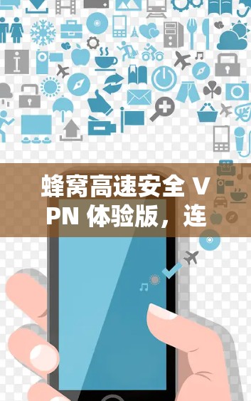蜂窝高速安全 VPN 体验版,连接未来世界的便捷之路 蜂窝高速安全 VPN 体验版,连接未来世界的便捷之路