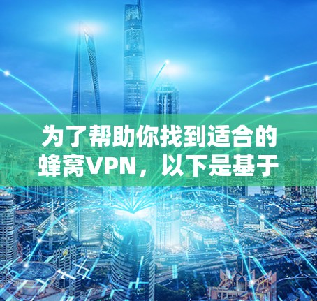 为了帮助你找到适合的蜂窝VPN,以下是基于上述思路的逐步推荐和分析 为了帮助你找到适合的蜂窝VPN,以下是基于上述思路的逐步推荐和分析
