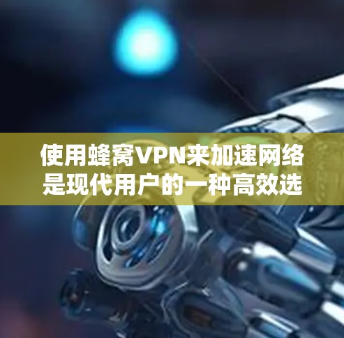 使用蜂窝VPN来加速网络是现代用户的一种高效选择,尤其是在手机设备中。以下是一个详细的步骤指南,帮助您顺利使用蜂窝VPN 使用蜂窝VPN来加速网络是现代用户的一种高效选择,尤其是在手机设备中。以下是一个详细的步骤指南,帮助您顺利使用蜂窝VPN