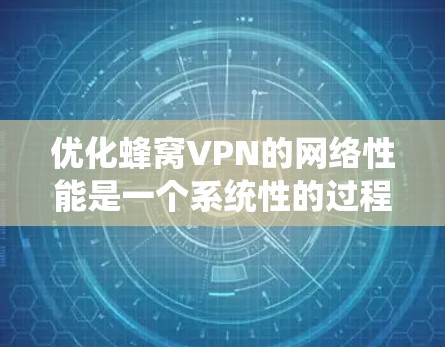 优化蜂窝VPN的网络性能是一个系统性的过程,需要从多个方面入手,以确保网络的安全性和高效性。以下是一个分步指南,帮助您系统地优化网络性能 优化蜂窝VPN的网络性能是一个系统性的过程,需要从多个方面入手,以确保网络的安全性和高效性。以下是一个分步指南,帮助您系统地优化网络性能