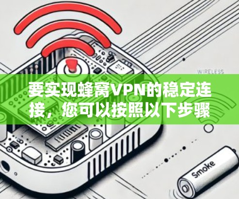 要实现蜂窝VPN的稳定连接,您可以按照以下步骤操作 要实现蜂窝VPN的稳定连接,您可以按照以下步骤操作