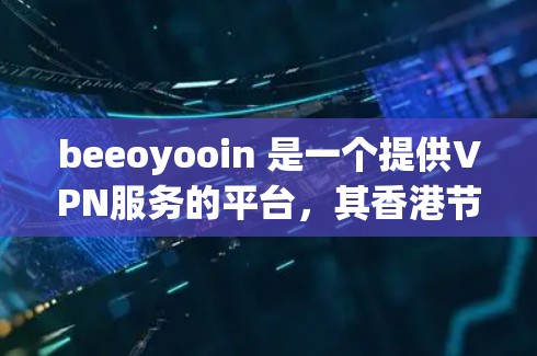 beeoyooin 是一个提供VPN服务的平台,其香港节点是其核心服务器之一,主要功能包括提供专业级的VPN连接、安全认证和流量控制。以下是对 beeoyooin 的香港节点的详细分析 beeoyooin 是一个提供VPN服务的平台,其香港节点是其核心服务器之一,主要功能包括提供专业级的VPN连接、安全认证和流量控制。以下是对 beeoyooin 的香港节点的详细分析