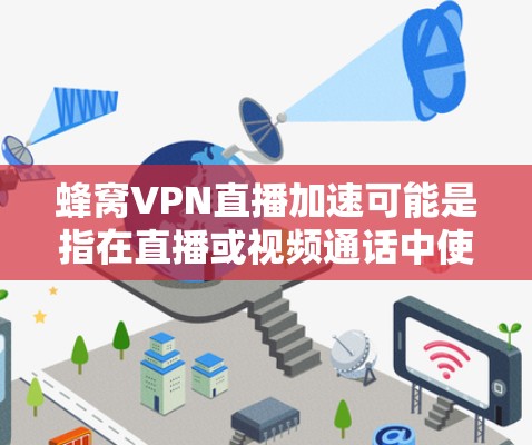 蜂窝VPN直播加速可能是指在直播或视频通话中使用蜂窝网络来实现VPN功能。以下是关于蜂窝网络和VPN的常见应用和了解方向