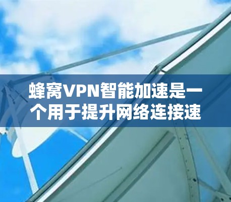 蜂窝VPN智能加速是一个用于提升网络连接速度的工具，可以通过优化网络连接来减少延迟和网络卡顿。然而，使用过程中可能会遇到一些问题，如错误连接、端口设置、防火墙设置等。以下是一些详细的解决方案