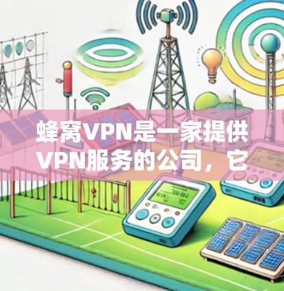 蜂窝VPN是一家提供VPN服务的公司,它致力于提供安全、可靠和便捷的VPN解决方案。以下是一些关键点,可以帮助你更好地了解并注册蜂窝VPN 蜂窝VPN是一家提供VPN服务的公司,它致力于提供安全、可靠和便捷的VPN解决方案。以下是一些关键点,可以帮助你更好地了解并注册蜂窝VPN