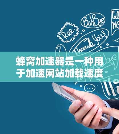 蜂窝加速器是一种用于加速网站加载速度的软件工具。它通过优化网页加载过程，减少延迟和资源消耗，从而提升用户体验。以下是一些关于蜂窝加速器的常见问题及其解答