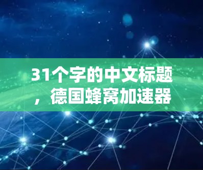 31个字的中文标题,德国蜂窝加速器技术 31个字的中文标题,德国蜂窝加速器技术