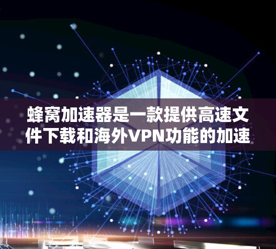 蜂窝加速器是一款提供高速文件下载和海外VPN功能的加速器工具。它结合了加速和加密技术，满足用户在海外VPN中的需求。以下是对蜂窝加速器功能的详细分析