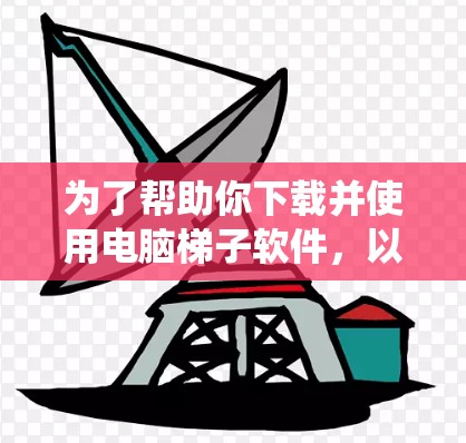 为了帮助你下载并使用电脑梯子软件,以下是一个系统化的步骤指南 为了帮助你下载并使用电脑梯子软件,以下是一个系统化的步骤指南