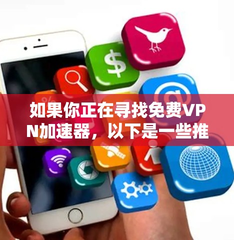 如果你正在寻找免费VPN加速器,以下是一些推荐的工具,它们提供快速、安全的VPN服务 如果你正在寻找免费VPN加速器,以下是一些推荐的工具,它们提供快速、安全的VPN服务