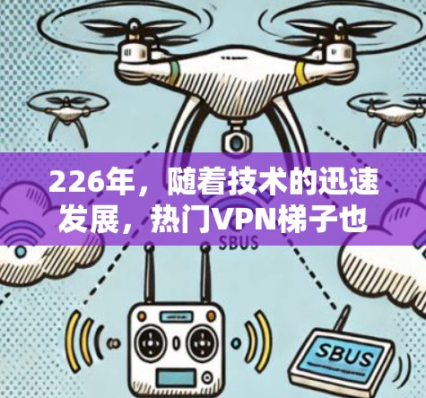 226年，随着技术的迅速发展，热门VPN梯子也逐渐受到用户和平台的关注。以下是226年热门VPN梯子的体验总结
