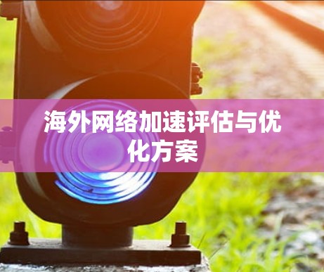 海外网络加速评估与优化方案