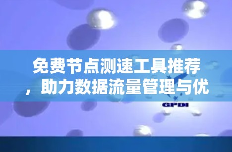 免费节点测速工具推荐，助力数据流量管理与优化