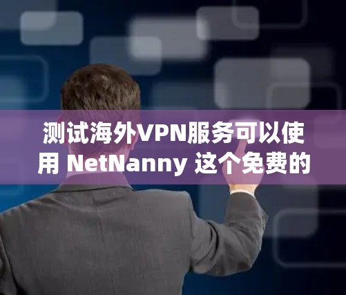 测试海外VPN服务可以使用 NetNanny 这个免费的网络测试工具。它可以帮助你检查网络连接、防火墙设置以及网络包信息。以下是测试步骤