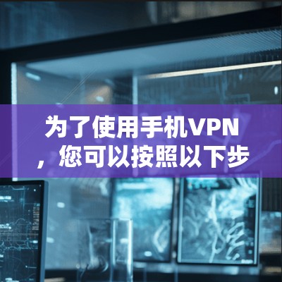 为了使用手机VPN，您可以按照以下步骤操作
