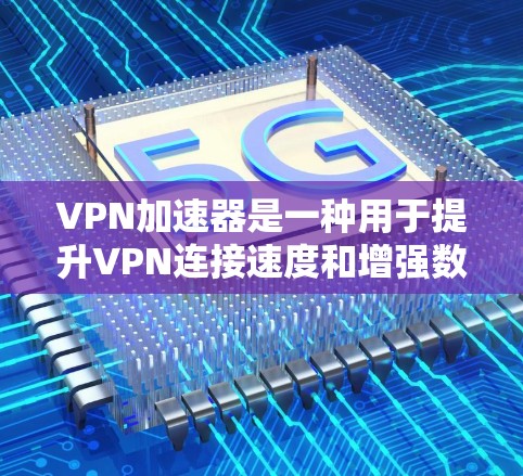 VPN加速器是一种用于提升VPN连接速度和增强数据保护的工具。以下是其主要功能的详细介绍 VPN加速器是一种用于提升VPN连接速度和增强数据保护的工具。以下是其主要功能的详细介绍