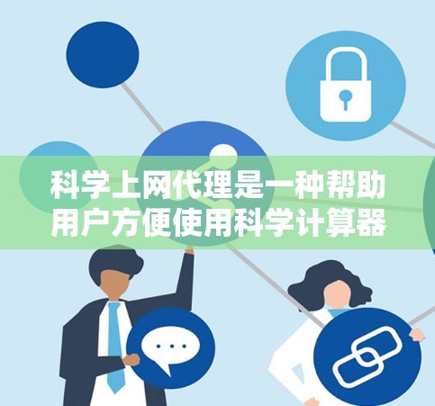 科学上网代理是一种帮助用户方便使用科学计算器的工具，能够简化输入和操作过程，提供多种功能和选项，帮助用户完成科学计算任务。以下是对科学上网代理特点和优势的详细总结